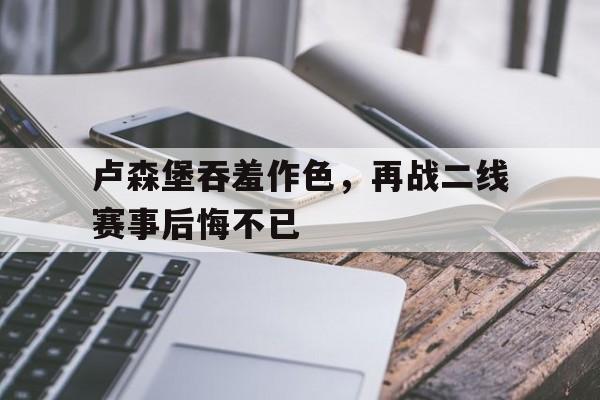 卢森堡吞羞作色，再战二线赛事后悔不已的简单介绍