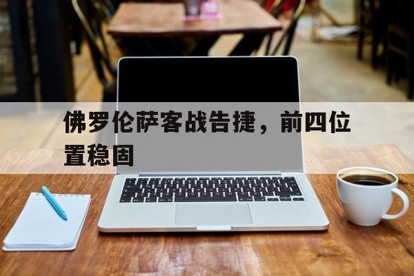 开云体育登录-关于佛罗伦萨客战告捷，前四位置稳固的信息